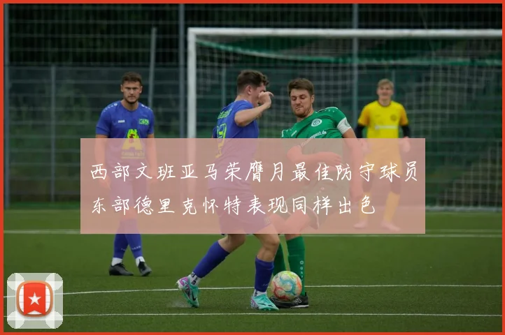 西部文班亚马荣膺月最佳防守球员东部德里克怀特表现同样出色